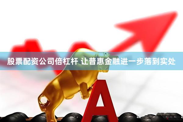 股票配资公司倍杠杆 让普惠金融进一步落到实处