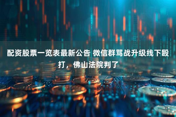 配资股票一览表最新公告 微信群骂战升级线下殴打，佛山法院判了