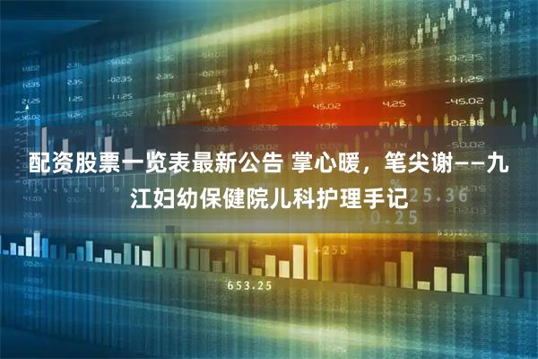 配资股票一览表最新公告 掌心暖，笔尖谢——九江妇幼保健院儿科护理手记