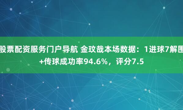 股票配资服务门户导航 金玟哉本场数据：1进球7解围+传球成功率94.6%，评分7.5