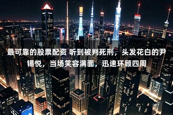 最可靠的股票配资 听到被判死刑，头发花白的尹锡悦，当场笑容满面，迅速环顾四周