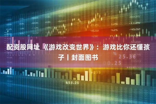 配资股网址 《游戏改变世界》：游戏比你还懂孩子丨封面图书